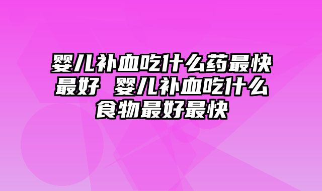 婴儿补血吃什么药最快最好 婴儿补血吃什么食物最好最快