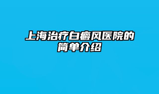 上海治疗白癜风医院的简单介绍