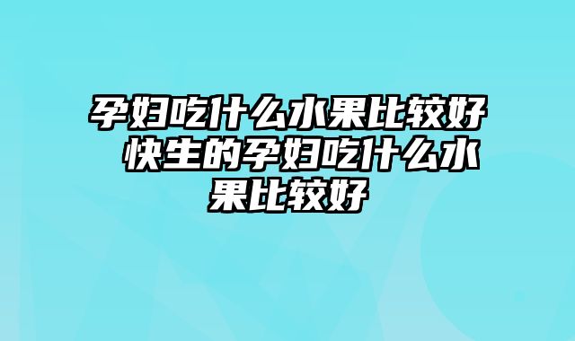 孕妇吃什么水果比较好 快生的孕妇吃什么水果比较好