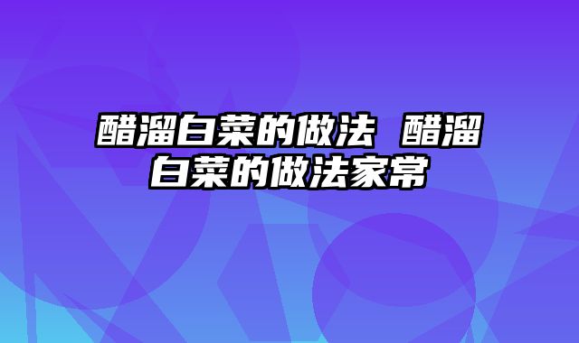 醋溜白菜的做法 醋溜白菜的做法家常