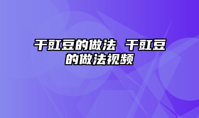 干豇豆的做法 干豇豆的做法视频