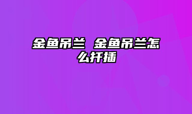 金鱼吊兰 金鱼吊兰怎么扦插