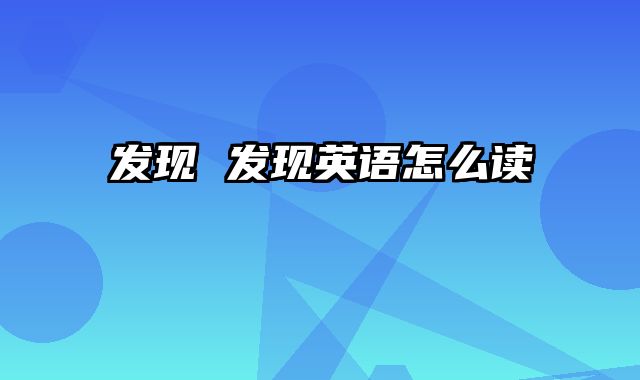 发现 发现英语怎么读
