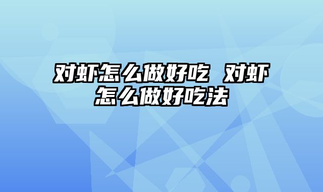对虾怎么做好吃 对虾怎么做好吃法