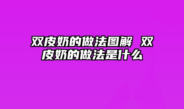 双皮奶的做法图解 双皮奶的做法是什么
