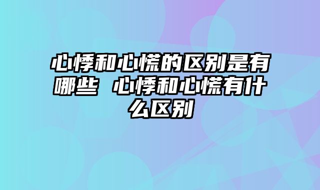 心悸和心慌的区别是有哪些 心悸和心慌有什么区别