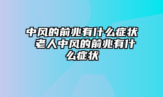 中风的前兆有什么症状 老人中风的前兆有什么症状