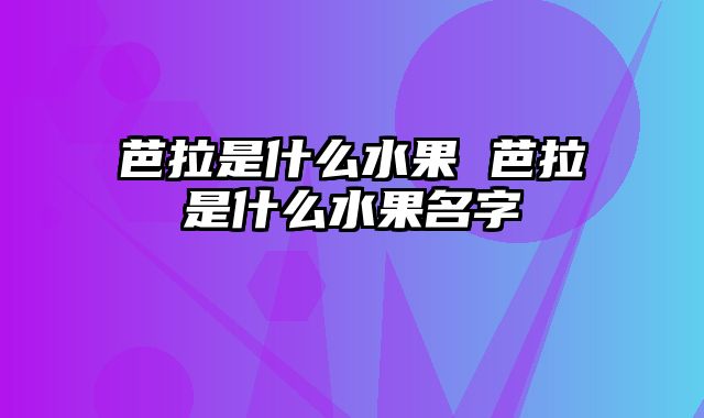 芭拉是什么水果 芭拉是什么水果名字