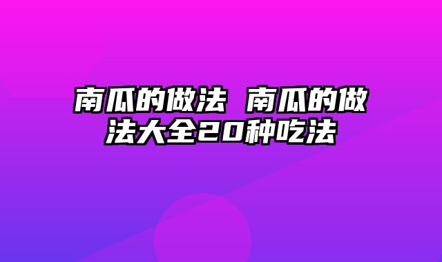 南瓜的做法 南瓜的做法大全20种吃法