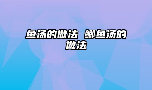 鱼汤的做法 鲫鱼汤的做法
