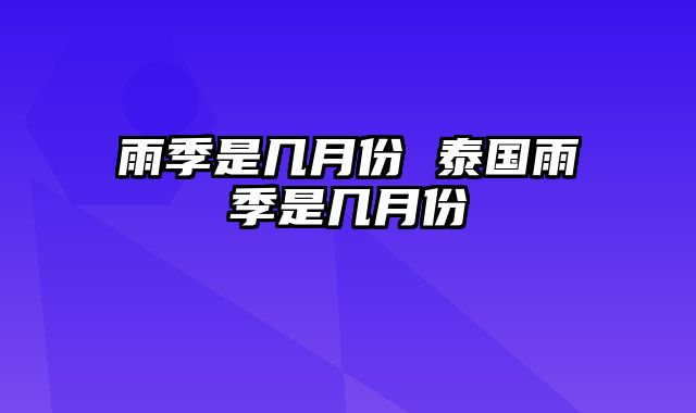 雨季是几月份 泰国雨季是几月份