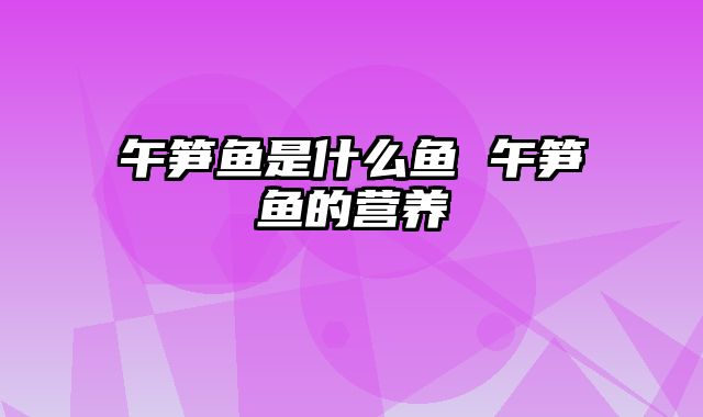 午笋鱼是什么鱼 午笋鱼的营养