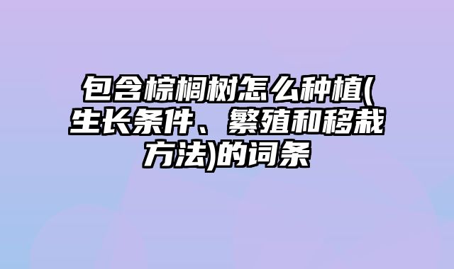 包含棕榈树怎么种植(生长条件、繁殖和移栽方法)的词条