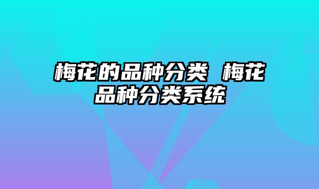 梅花的品种分类 梅花品种分类系统