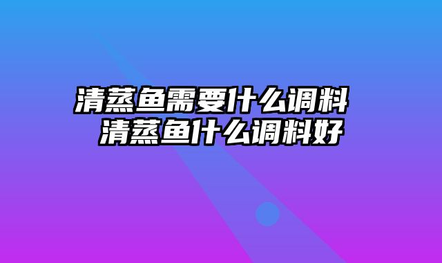 清蒸鱼需要什么调料 清蒸鱼什么调料好