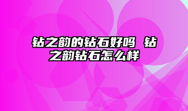 钻之韵的钻石好吗 钻之韵钻石怎么样