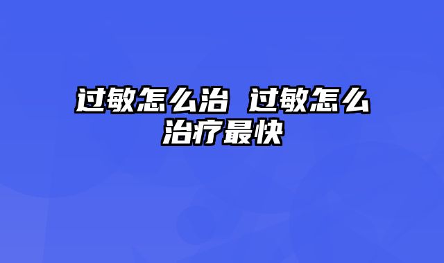 过敏怎么治 过敏怎么治疗最快