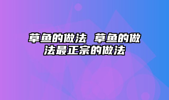 草鱼的做法 草鱼的做法最正宗的做法