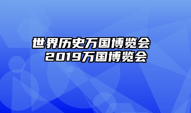 世界历史万国博览会 2019万国博览会