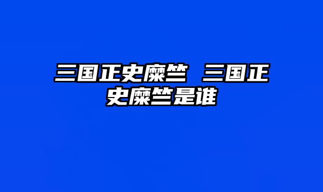 三国正史糜竺 三国正史糜竺是谁