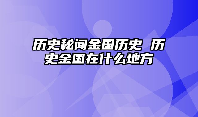 历史秘闻金国历史 历史金国在什么地方