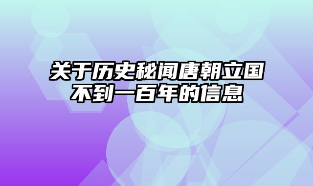 关于历史秘闻唐朝立国不到一百年的信息