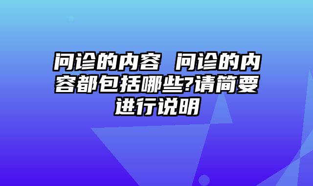 问诊的内容 问诊的内容都包括哪些?请简要进行说明