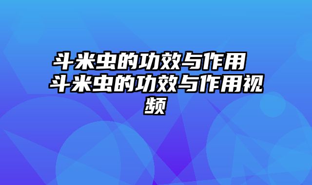斗米虫的功效与作用 斗米虫的功效与作用视频