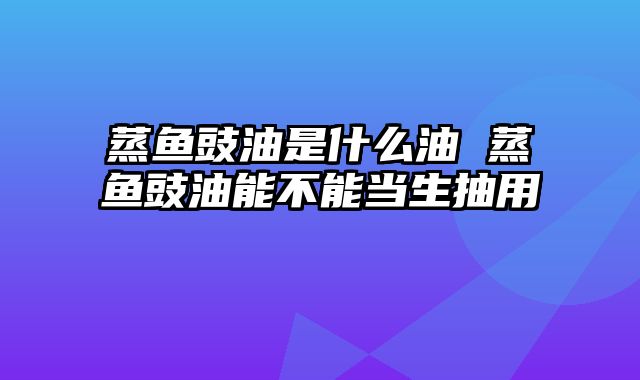 蒸鱼豉油是什么油 蒸鱼豉油能不能当生抽用