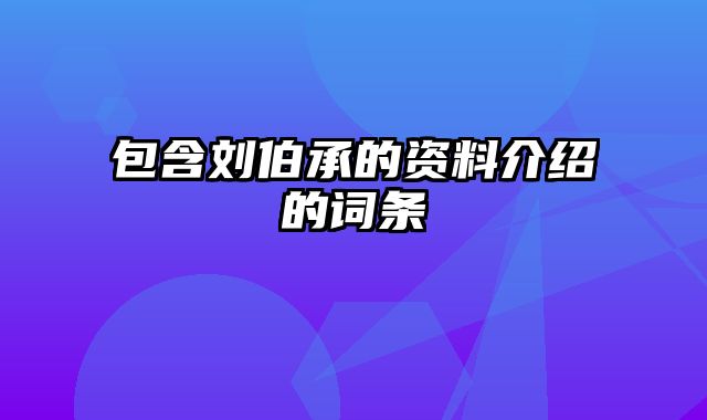 包含刘伯承的资料介绍的词条