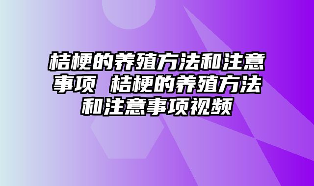 桔梗的养殖方法和注意事项 桔梗的养殖方法和注意事项视频