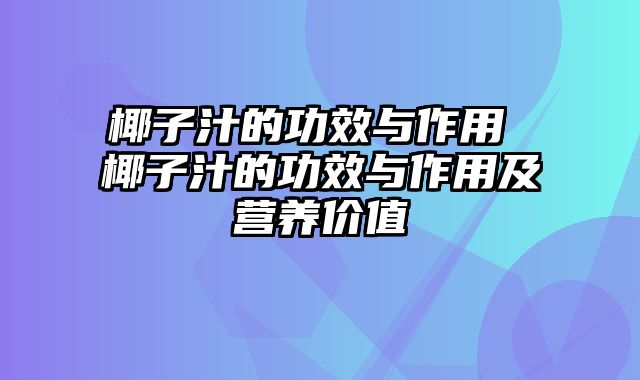 椰子汁的功效与作用 椰子汁的功效与作用及营养价值