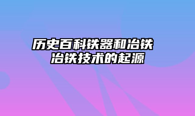 历史百科铁器和冶铁 冶铁技术的起源