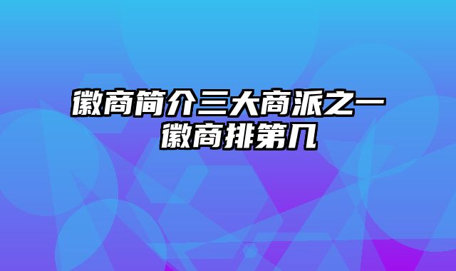 徽商简介三大商派之一 徽商排第几
