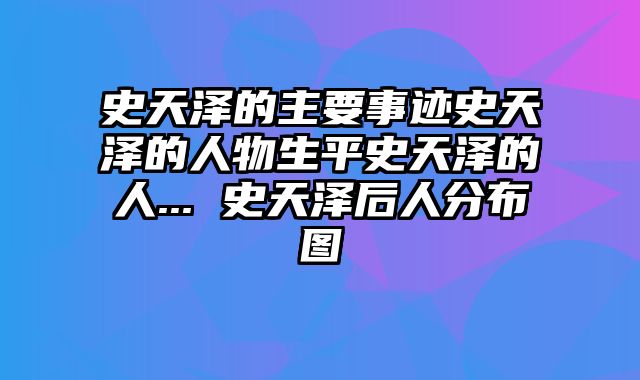史天泽的主要事迹史天泽的人物生平史天泽的人... 史天泽后人分布图