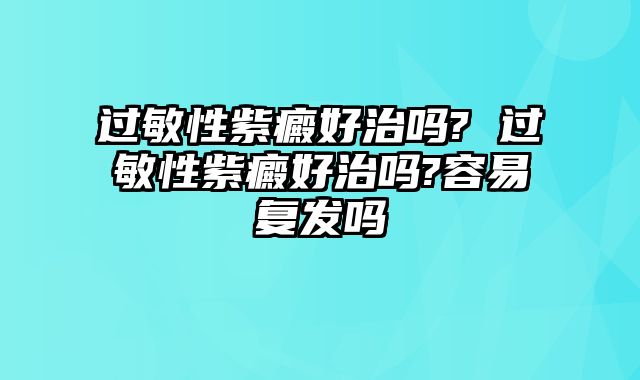 过敏性紫癜好治吗? 过敏性紫癜好治吗?容易复发吗