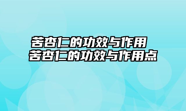 苦杏仁的功效与作用 苦杏仁的功效与作用点