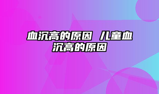 血沉高的原因 儿童血沉高的原因