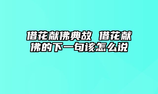 借花献佛典故 借花献佛的下一句该怎么说