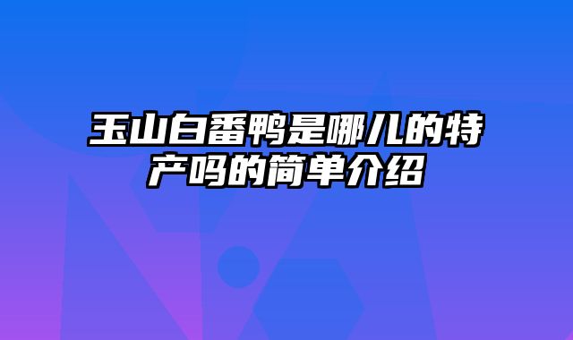 玉山白番鸭是哪儿的特产吗的简单介绍