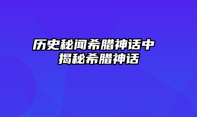 历史秘闻希腊神话中 揭秘希腊神话