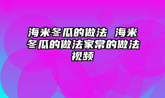 海米冬瓜的做法 海米冬瓜的做法家常的做法视频