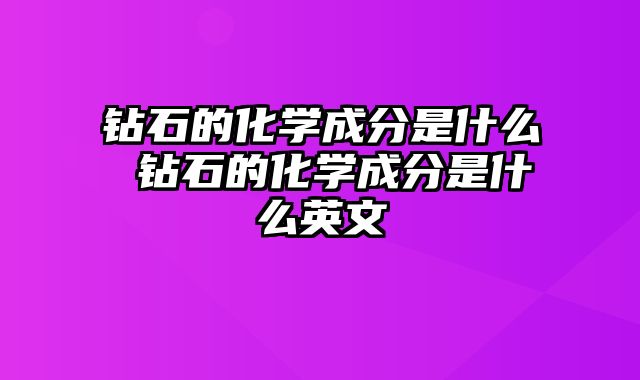 钻石的化学成分是什么 钻石的化学成分是什么英文