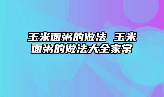 玉米面粥的做法 玉米面粥的做法大全家常