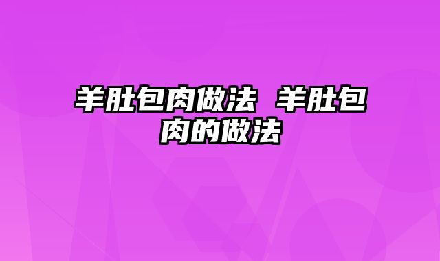 羊肚包肉做法 羊肚包肉的做法