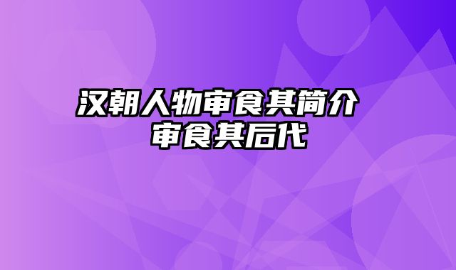 汉朝人物审食其简介 审食其后代