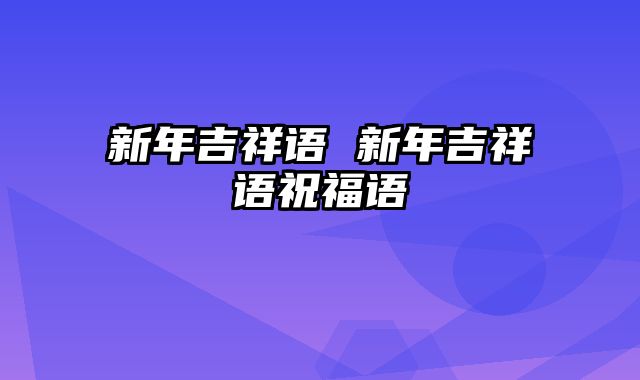 新年吉祥语 新年吉祥语祝福语