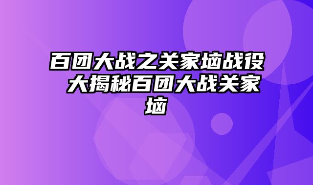 百团大战之关家垴战役 大揭秘百团大战关家垴