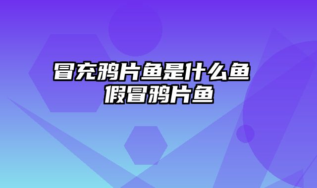 冒充鸦片鱼是什么鱼 假冒鸦片鱼