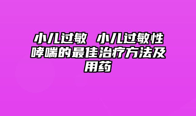 小儿过敏 小儿过敏性哮喘的最佳治疗方法及用药